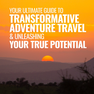 Your Ultimate Guide to Transformative Adventure Travel & Unleasing Your True Potential